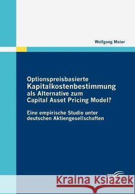 Optionspreisbasierte Kapitalkostenbestimmung als Alternative zum Capital Asset Pricing Model?: Eine empirische Studie unter deutschen Aktiengesellscha Maier, Wolfgang 9783836681452