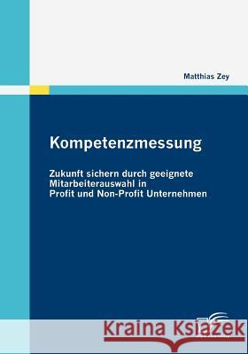 Kompetenzmessung: Zukunft sichern durch geeignete Mitarbeiterauswahl in Profit und Non-Profit Unternehmen Zey, Matthias   9783836682589 Diplomica