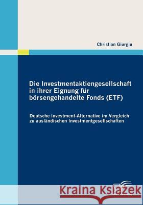 Die Investmentaktiengesellschaft in ihrer Eignung für börsengehandelte Fonds (ETF): Deutsche Investment-Alternative im Vergleich zu ausländischen Inve Giurgiu, Christian 9783836683746