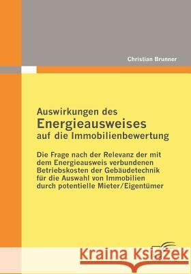 Auswirkungen des Energieausweises auf die Immobilienbewertung: Die Frage nach der Relevanz der mit dem Energieausweis verbundenen Betriebskosten der G Brunner, Christian 9783836684484