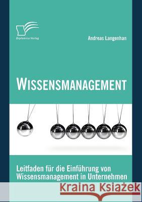 Wissensmanagement: Leitfaden für die Einführung von Wissensmanagement in Unternehmen Langenhan, Andreas   9783836684521 Diplomica