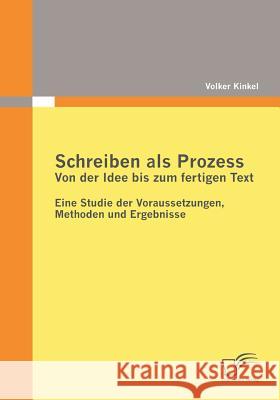 Schreiben als Prozess: Von der Idee bis zum fertigen Text: Eine Studie der Voraussetzungen, Methoden und Ergebnisse Kinkel, Volker 9783836684859 Diplomica