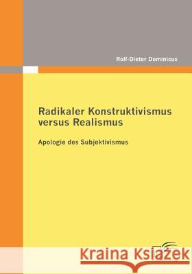 Radikaler Konstruktivismus versus Realismus: Apologie des Subjektivismus Dominicus, Rolf-Dieter 9783836684897