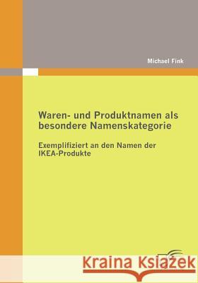Waren- und Produktnamen als besondere Namenskategorie: Exemplifiziert an den Namen der IKEA-Produkte Fink, Michael 9783836685405