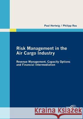 Risk Management in the Air Cargo Industry: Revenue Management, Capacity Options and Financial Intermediation Hertwig, Paul 9783836685771