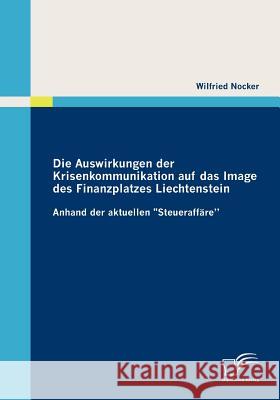 Die Auswirkungen der Krisenkommunikation auf das Image des Finanzplatzes Liechtenstein: Anhand der aktuellen Steueraffäre Nocker, Wilfried 9783836687577