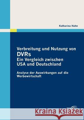 Verbreitung und Nutzung von DVRs: Ein Vergleich zwischen USA und Deutschland: Analyse der Auswirkungen auf die Werbewirtschaft Hahn, Katharina 9783836688260
