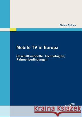 Mobile TV in Europa: Geschäftsmodelle, Technologien, Rahmenbedingungen Behles, Stefan   9783836688338 Diplomica