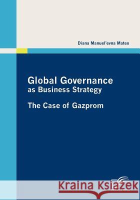 Global Governance as Business Strategy: The Case of Gazprom Manuel'evna Mateo, Diana 9783836689458 Diplomica