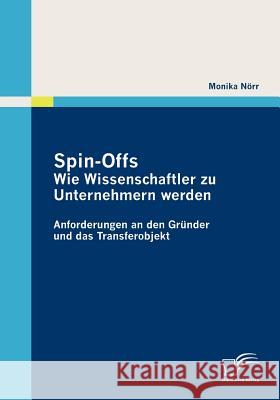 Spin-Offs: Wie Wissenschaftler zu Unternehmern werden: Anforderungen an den Gründer und das Transferobjekt Nörr, Monika 9783836689809 Diplomica