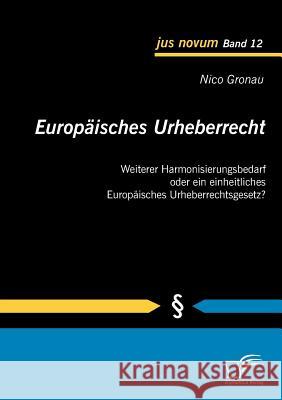 Europäisches Urheberrecht: Weiterer Harmonisierungsbedarf oder ein einheitliches Europäisches Urheberrechtsgesetz? Gronau, Nico 9783836689854 Diplomica