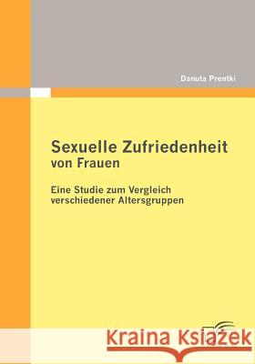 Sexuelle Zufriedenheit von Frauen: Eine Studie zum Vergleich verschiedener Altersgruppen Prentki, Danuta 9783836689960