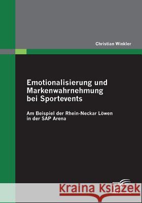 Emotionalisierung und Markenwahrnehmung bei Sportevents: Am Beispiel der Rhein-Neckar Löwen in der SAP Arena Winkler, Christian   9783836690560 Diplomica