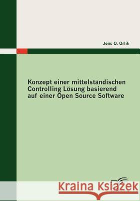 Konzept einer mittelständischen Controlling Lösung basierend auf einer Open Source Software Orlik, Jens O.   9783836690584 Diplomica