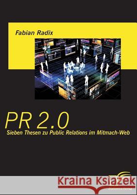 PR 2.0: Sieben Thesen zu Public Relations im Mitmach-Web Radix, Fabian 9783836694001