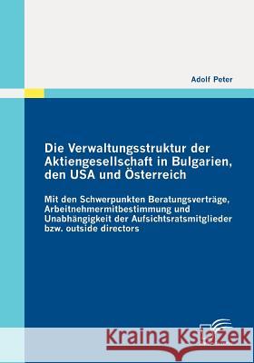 Die Verwaltungsstruktur der Aktiengesellschaft in Bulgarien, den USA und Österreich: Mit den Schwerpunkten Beratungsverträge, Arbeitnehmermitbestimmun Peter, Adolf 9783836694261