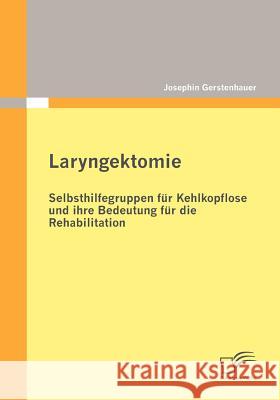 Laryngektomie: Selbsthilfegruppen für Kehlkopflose und ihre Bedeutung für die Rehabilitation Gerstenhauer, Josephin 9783836694308 Diplomica