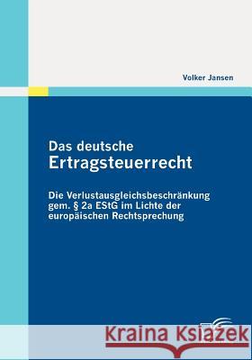 Das deutsche Ertragsteuerrecht: Die Verlustausgleichsbeschränkung gem. § 2a EStG im Lichte der europäischen Rechtsprechung Jansen, Volker 9783836696135