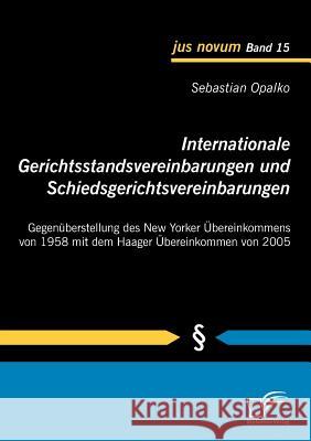 Internationale Gerichtsstandsvereinbarungen und Schiedsgerichtsvereinbarungen: Gegenüberstellung des New Yorker Übereinkommens von 1958 mit dem Haager Opalko, Sebastian 9783836696210 Diplomica