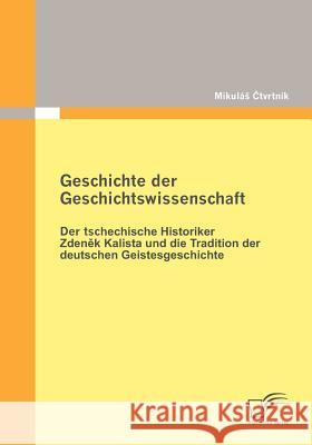 Geschichte der Geschichtswissenschaft: Der tschechische Historiker Zdenek Kalista und die Tradition der deutschen Geistesgeschichte Mikulás Ctvrtník 9783836696340