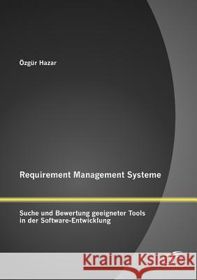 Requirement Management Systeme: Suche und Bewertung geeigneter Tools in der Software-Entwicklung Hazar, Özgür 9783836696913