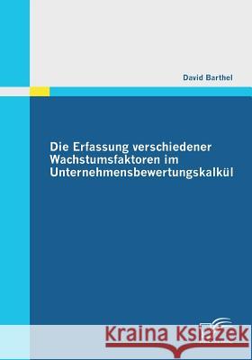 Die Erfassung verschiedener Wachstumsfaktoren im Unternehmensbewertungskalkül Barthel, David   9783836696975