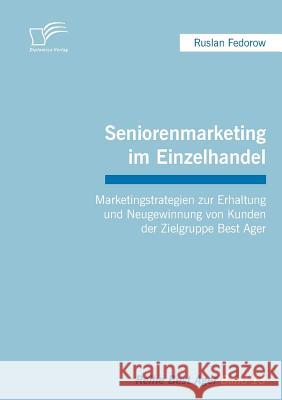 Seniorenmarketing im Einzelhandel: Marketingstrategien zur Erhaltung und Neugewinnung von Kunden der Zielgruppe Best Ager Fedorow, Ruslan 9783836697033 Diplomica