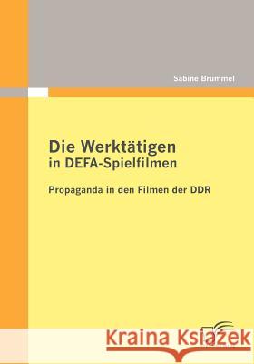 Die Werktätigen in DEFA-Spielfilmen: Propaganda in den Filmen der DDR Brummel, Sabine 9783836698856 Diplomica