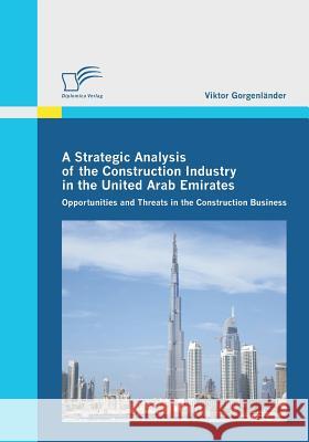 A Strategic Analysis of the Construction Industry in the United Arab Emirates: Opportunities and Threats in the Construction Business Gorgenländer, Viktor 9783836699204 Diplomica