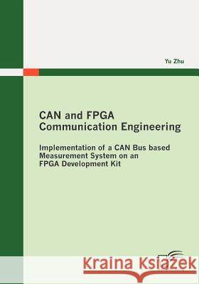 CAN and FPGA Communication Engineering: Implementation of a CAN Bus based Measurement System on an FPGA Development Kit Zhu, Yu 9783836699259 Diplomica