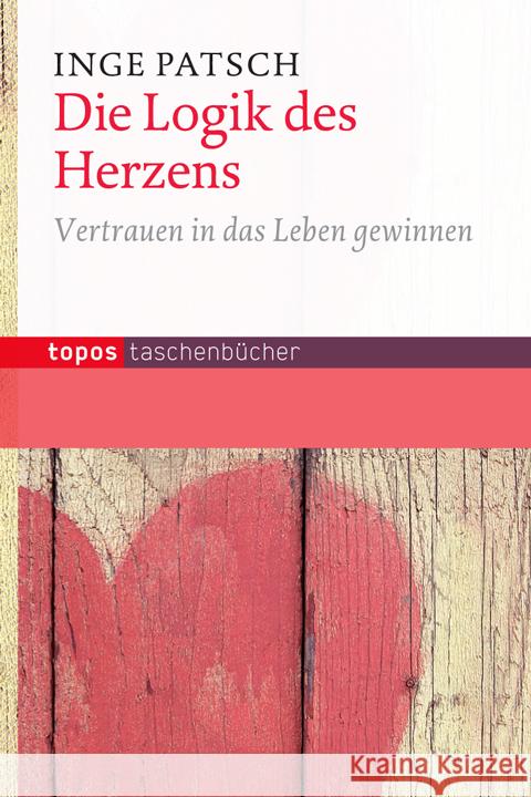 Die Logik des Herzens : Vertrauen in das Leben gewinnen Patsch, Inge 9783836708937 Topos plus