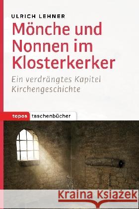 Mönche und Nonnen im Klosterkerker : Ein verdrängtes Kapitel der Kirchengeschichte Lehner, Ulrich L. 9783836710046