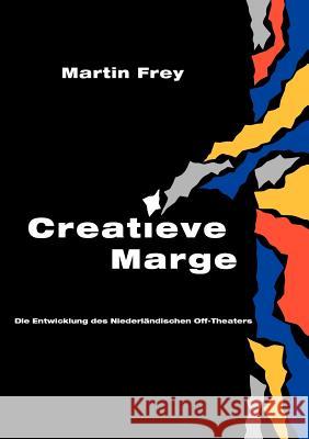 Creatieve Marge: Die Entwicklung des Niederländischen Off-Theaters Frey, Martin 9783837000016 Books on Demand