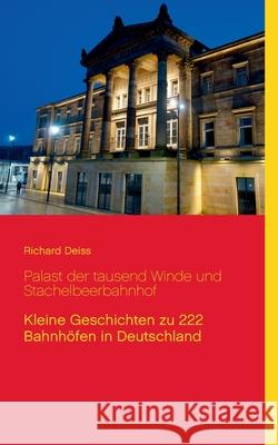 Palast der tausend Winde und Stachelbeerbahnhof: Kleine Geschichten zu 222 Bahnhöfen in Deutschland Deiss, Richard 9783837000641 Bod