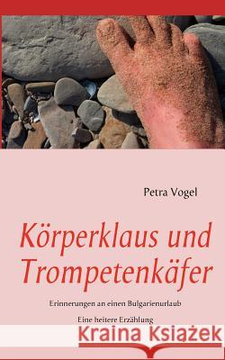 Körperklaus und Trompetenkäfer: Erinnerungen an einen Bulgarienurlaub Petra Vogel 9783837001563