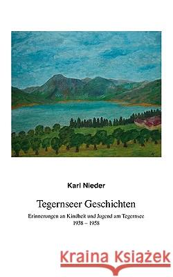 Tegernseer Geschichten: Erinnerungen an Kindheit und Jugend am Tegernsee 1938-1958 Nieder, Karl 9783837001785