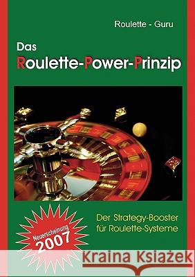 Das Roulette-Power-Prinzip: Der Strategy-Booster für Roulette-Systeme Roulette-Guru 9783837002638