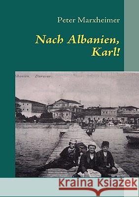 Nach Albanien, Karl!: Eine andere Reise in das Jahr 1914 Marxheimer, Peter 9783837002652 Books on Demand