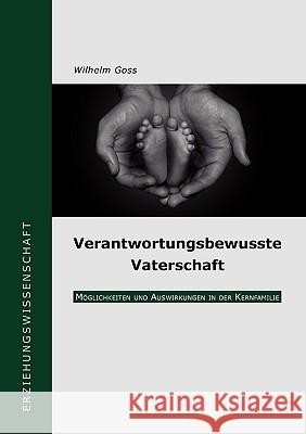 Verantwortungsbewusste Vaterschaft: Möglichkeiten und Auswirkungen in der Kernfamilie Goss, Wilhelm 9783837004571 Books on Demand