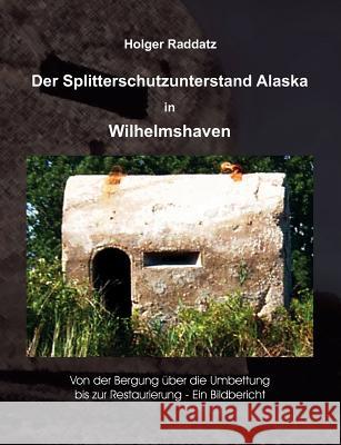 Der Splitterschutzunterstand Alaska in Wilhelmshaven: Ein Bildbericht Raddatz, Holger 9783837005134