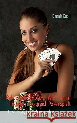 Poker, Poker, Poker - Wie man im Internet erfolgreich Poker spielt: Texas Hold'em online spielen Knoll Dennis 9783837005240
