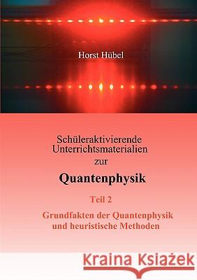 Schüleraktivierende Unterrichtsmaterialien zur Quantenphysik Teil 2 Grundfakten der Quantenphysik und heuristische Methoden Hübel, Horst 9783837006308