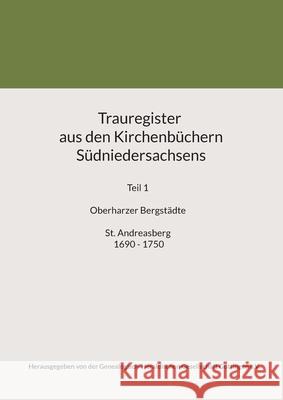 Trauregister aus den Kirchenb?chern S?dniedersachsens: Teil 1 Oberharzer Bergst?dte St. Andreasberg 1690 - 1750 Genealogisch-Heraldische Ges G?ttingen 9783837006438 Bod - Books on Demand
