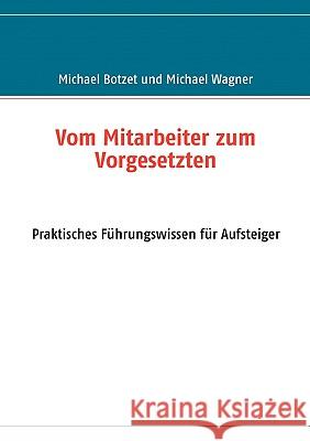 Vom Mitarbeiter zum Vorgesetzten: Praktisches Führungswissen für Aufsteiger Botzet, Michael 9783837006520 Books on Demand