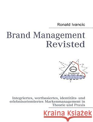 Brand Management Revisted: Integriertes, wertbasiertes, identitäts- und erlebnisorientiertes Markenmanagement in Theorie und Praxis Ivancic, Ronald 9783837006803 Books on Demand