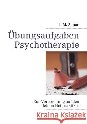 Übungsaufgaben Psychotherapie: Zur Vorbereitung auf die eingeschränkte Heilpraktikerprüfung Simon, I. M. 9783837006834 Bod