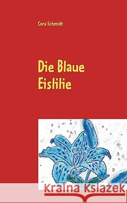 Die Blaue Eislilie Cora Schmidt 9783837007145 Books on Demand
