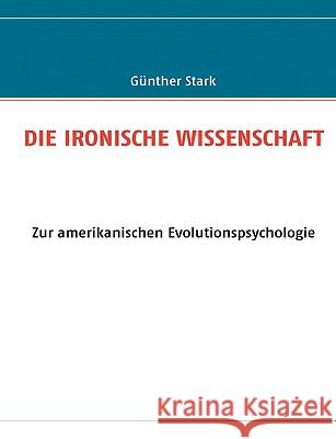 Die Ironische Wissenschaft: Zur amerikanischen Evolutionspsychologie Stark, Günther 9783837007275