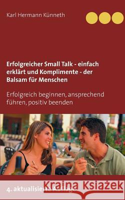 Erfolgreicher Small Talk - einfach erklärt / Komplimente - der Balsam für Menschen: Erfolgreich beginnen, ansprechend führen, positiv beenden Künneth, Karl Hermann 9783837007343 Books on Demand