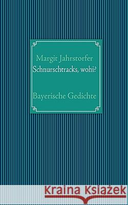 Schnurschtracks, wohi?: Bayerische Gedichte Jahrstorfer, Margit 9783837007374 Books on Demand